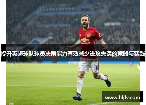 提升英超球队球员决策能力有效减少进攻失误的策略与实践