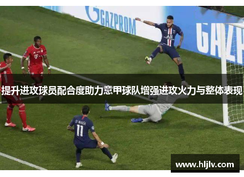 提升进攻球员配合度助力意甲球队增强进攻火力与整体表现
