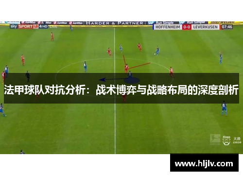 法甲球队对抗分析：战术博弈与战略布局的深度剖析