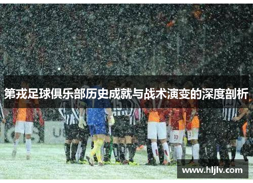 第戎足球俱乐部历史成就与战术演变的深度剖析