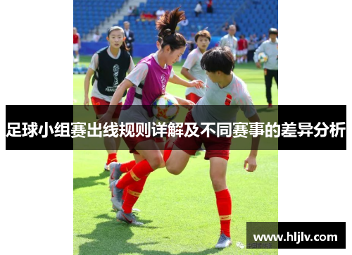 足球小组赛出线规则详解及不同赛事的差异分析