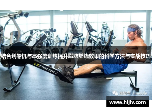 结合划船机与高强度训练提升脂肪燃烧效果的科学方法与实战技巧