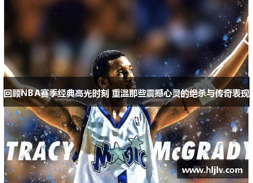 回顾NBA赛季经典高光时刻 重温那些震撼心灵的绝杀与传奇表现