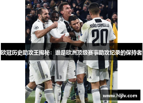 欧冠历史助攻王揭秘：谁是欧洲顶级赛事助攻纪录的保持者
