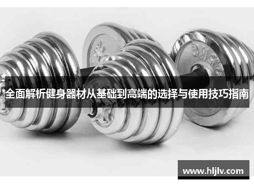 全面解析健身器材从基础到高端的选择与使用技巧指南