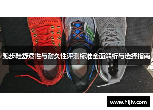 跑步鞋舒适性与耐久性评测标准全面解析与选择指南