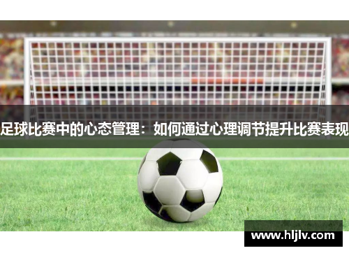足球比赛中的心态管理：如何通过心理调节提升比赛表现