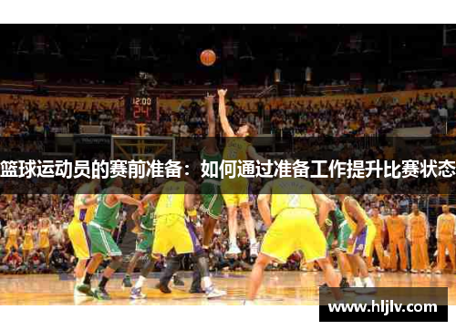篮球运动员的赛前准备：如何通过准备工作提升比赛状态